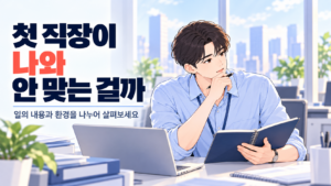 첫 직장이 나와 안 맞는 걸까 고민하며 업무 내용과 환경을 나누어 생각하는 직장인