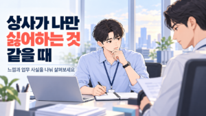 상사가 나만 싫어하는 것 같을 때 업무 기록과 실제 대화를 돌아보는 신입사원